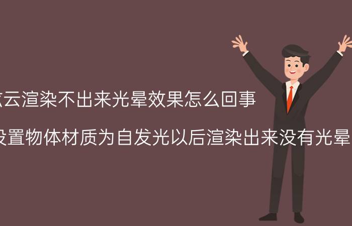 炫云渲染不出来光晕效果怎么回事 我的3Dmax设置物体材质为自发光以后渲染出来没有光晕？